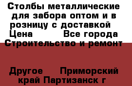 Столбы металлические для забора оптом и в розницу с доставкой › Цена ­ 210 - Все города Строительство и ремонт » Другое   . Приморский край,Партизанск г.